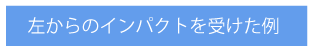 左からのインパクトを受けた例